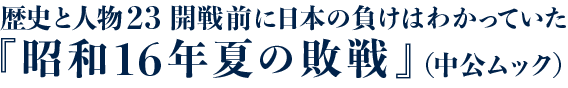 歴史と人物23　開戦前に日本の負けはわかっていた　『昭和16年夏の敗戦』