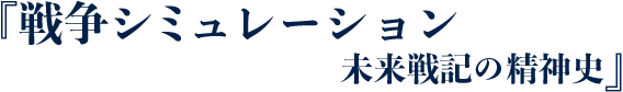 戦争シミュレーション 未来戦記の精神史